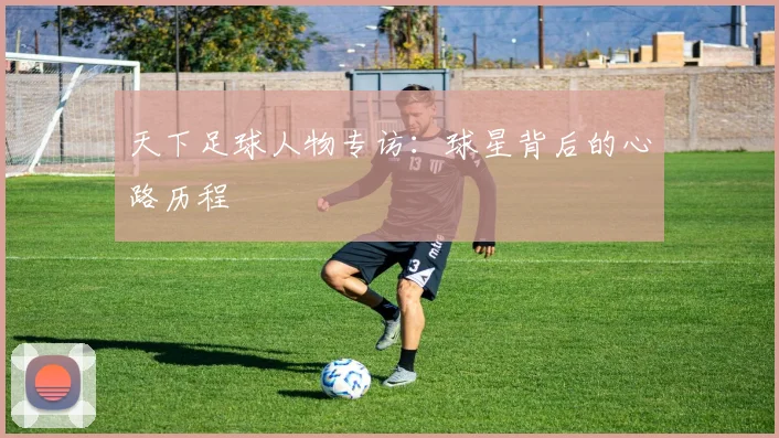 天下足球人物专访:球星背后的心路历程