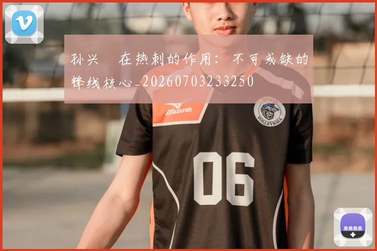 孙兴慜在热刺的作用:不可或缺的锋线核心_20260703233250