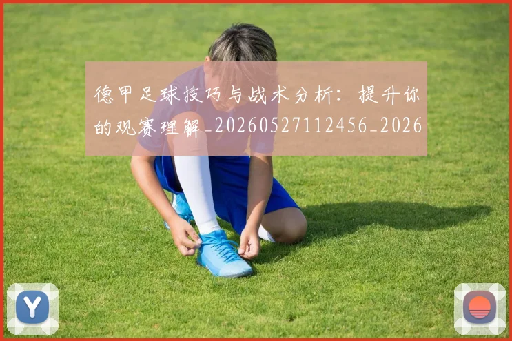 德甲足球技巧与战术分析:提升你的观赛理解_20260527112456_20260704173657