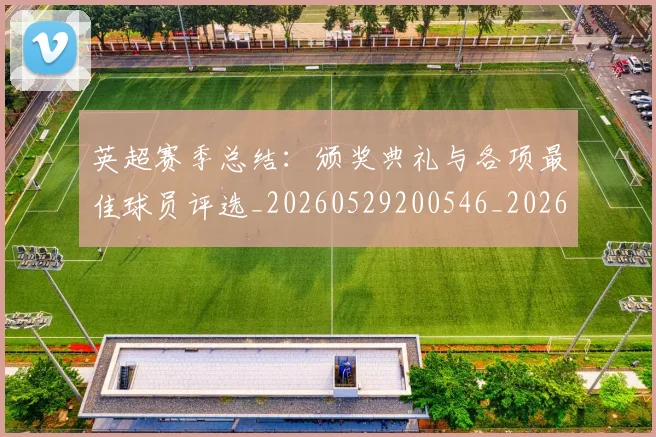 英超赛季总结:颁奖典礼与各项最佳球员评选_20260529200546_20260711201619