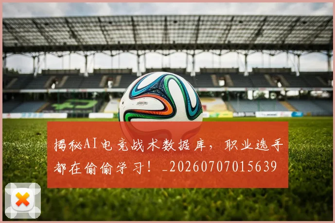 揭秘AI电竞战术数据库,职业选手都在偷偷学习!_20260707015639