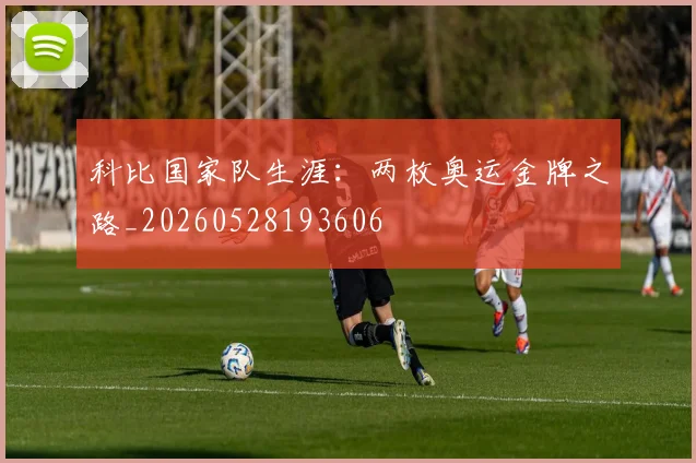 科比国家队生涯:两枚奥运金牌之路_20260528193606