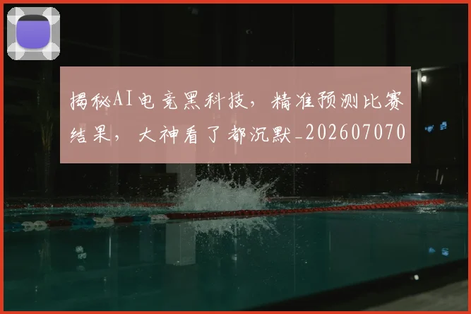 揭秘AI电竞黑科技,精准预测比赛结果,大神看了都沉默_20260707015641