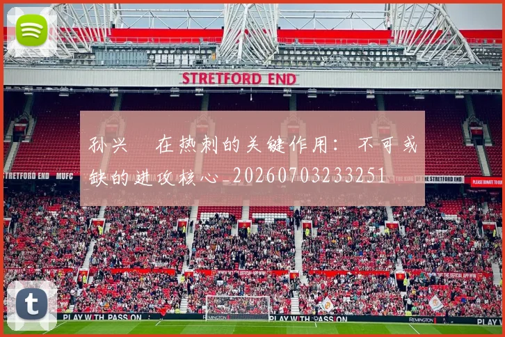 孙兴慜在热刺的关键作用:不可或缺的进攻核心_20260703233251