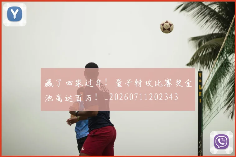 赢了回家过年!量子特攻比赛奖金池高达百万!_20260711202343