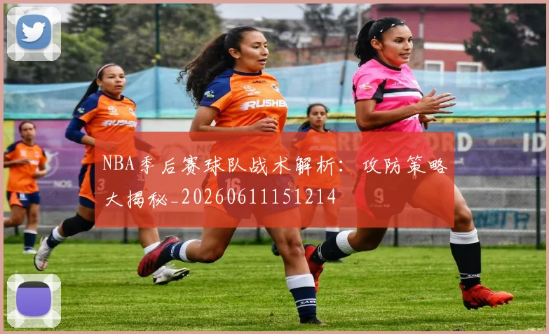 NBA季后赛球队战术解析:攻防策略大揭秘_20260611151214