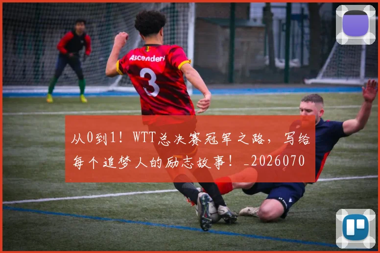 从0到1!WTT总决赛冠军之路,写给每个追梦人的励志故事!_20260704164614