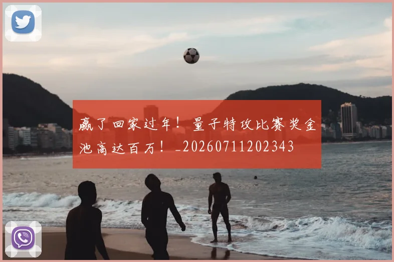 赢了回家过年!量子特攻比赛奖金池高达百万!_20260711202343