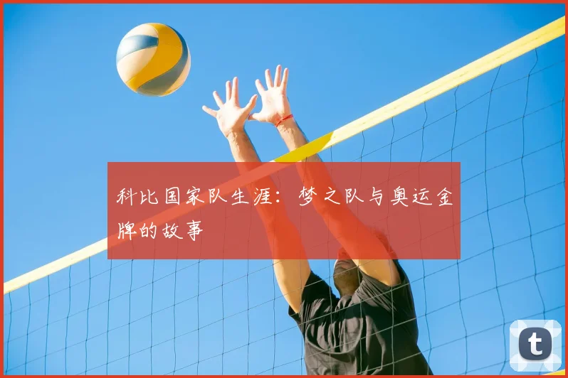 科比国家队生涯:梦之队与奥运金牌的故事