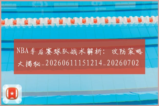NBA季后赛球队战术解析:攻防策略大揭秘_20260611151214_20260702165434_20260714212320