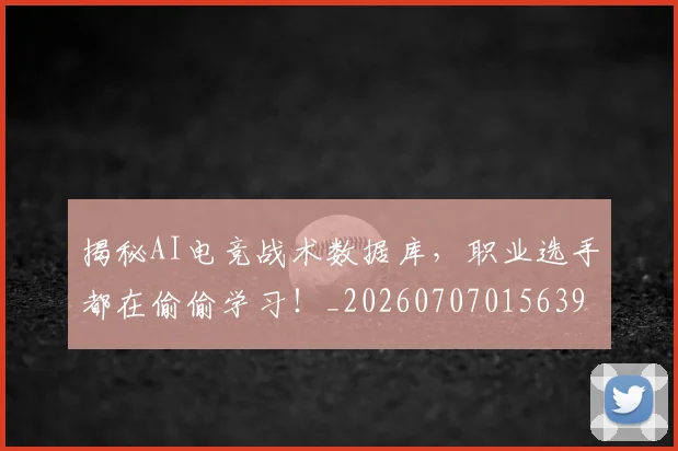 揭秘AI电竞战术数据库,职业选手都在偷偷学习!_20260707015639