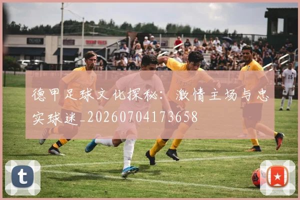德甲足球文化探秘:激情主场与忠实球迷_20260704173658